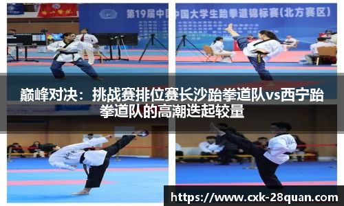 巅峰对决：挑战赛排位赛长沙跆拳道队vs西宁跆拳道队的高潮迭起较量