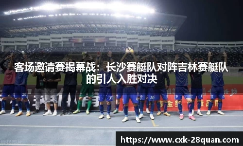 客场邀请赛揭幕战：长沙赛艇队对阵吉林赛艇队的引人入胜对决