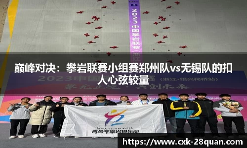 巅峰对决：攀岩联赛小组赛郑州队vs无锡队的扣人心弦较量