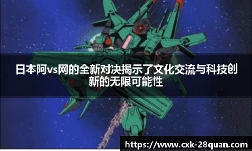 日本阿vs网的全新对决揭示了文化交流与科技创新的无限可能性